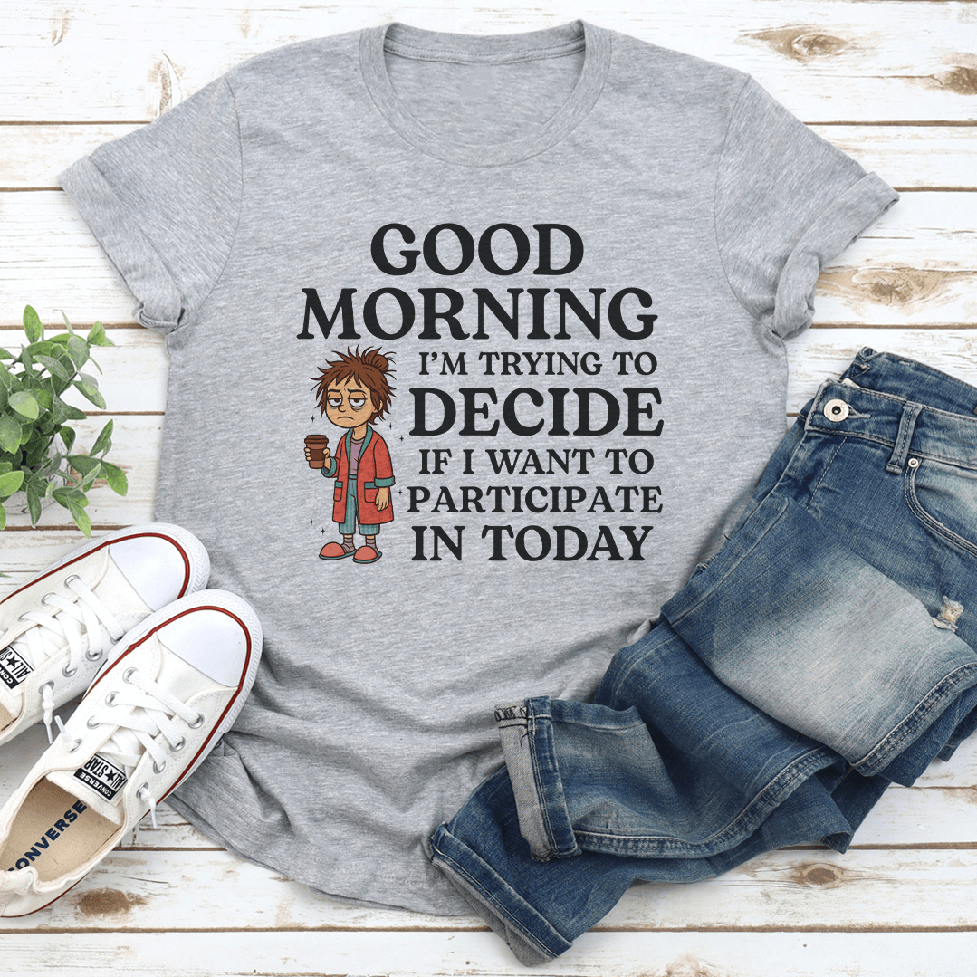 Good Morning I’m Trying To Decide Tee