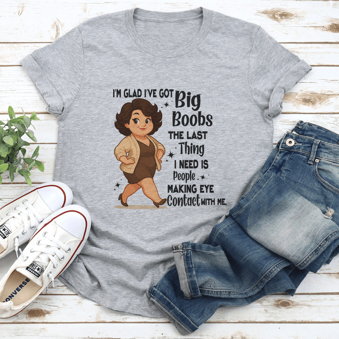 I'm Glad I've Got Big Boobs The Last Thing Tee