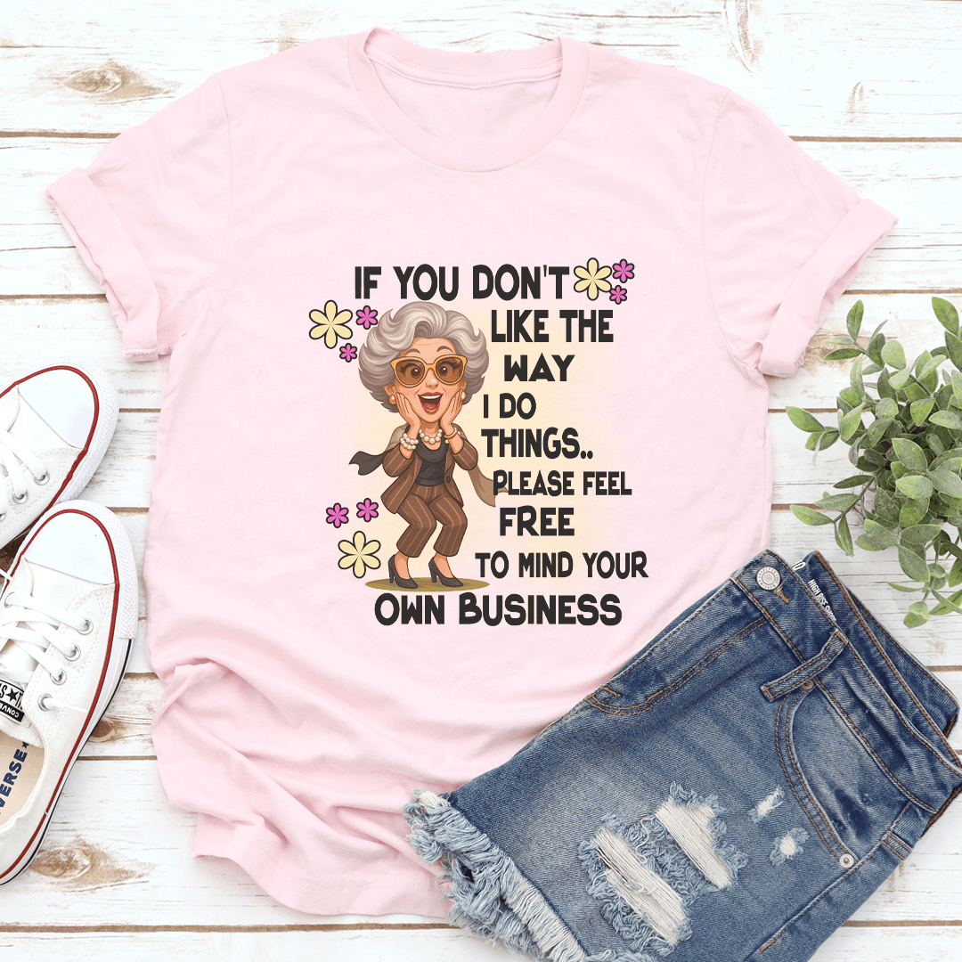 If You Don't Like The Way I Do Things Please Feel Free Tee