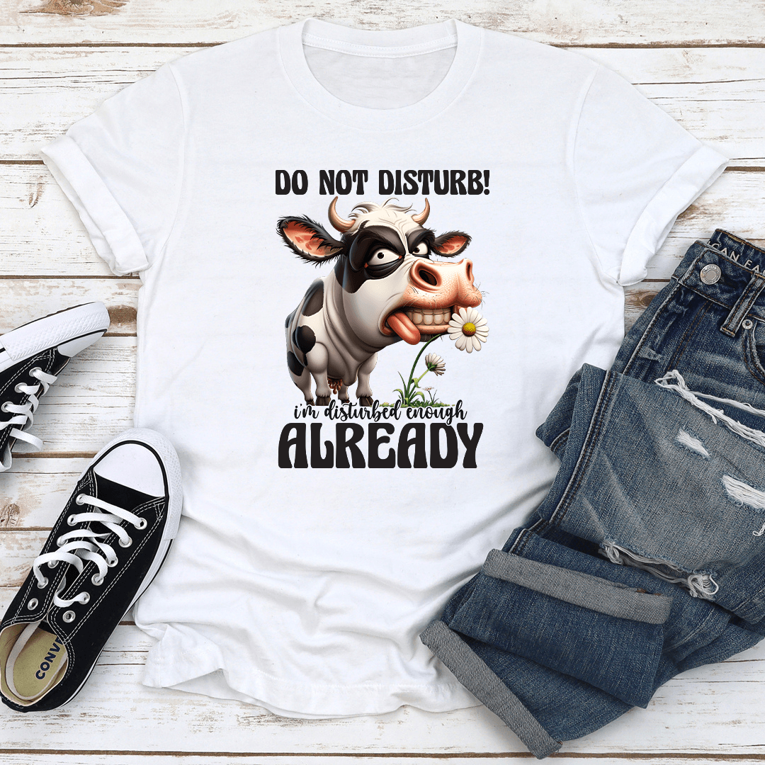 Do Not Disturb I'm Disturbed Enough Already Tee