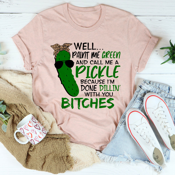 Well Paint Me Green And Call Me A Pickle Tee
