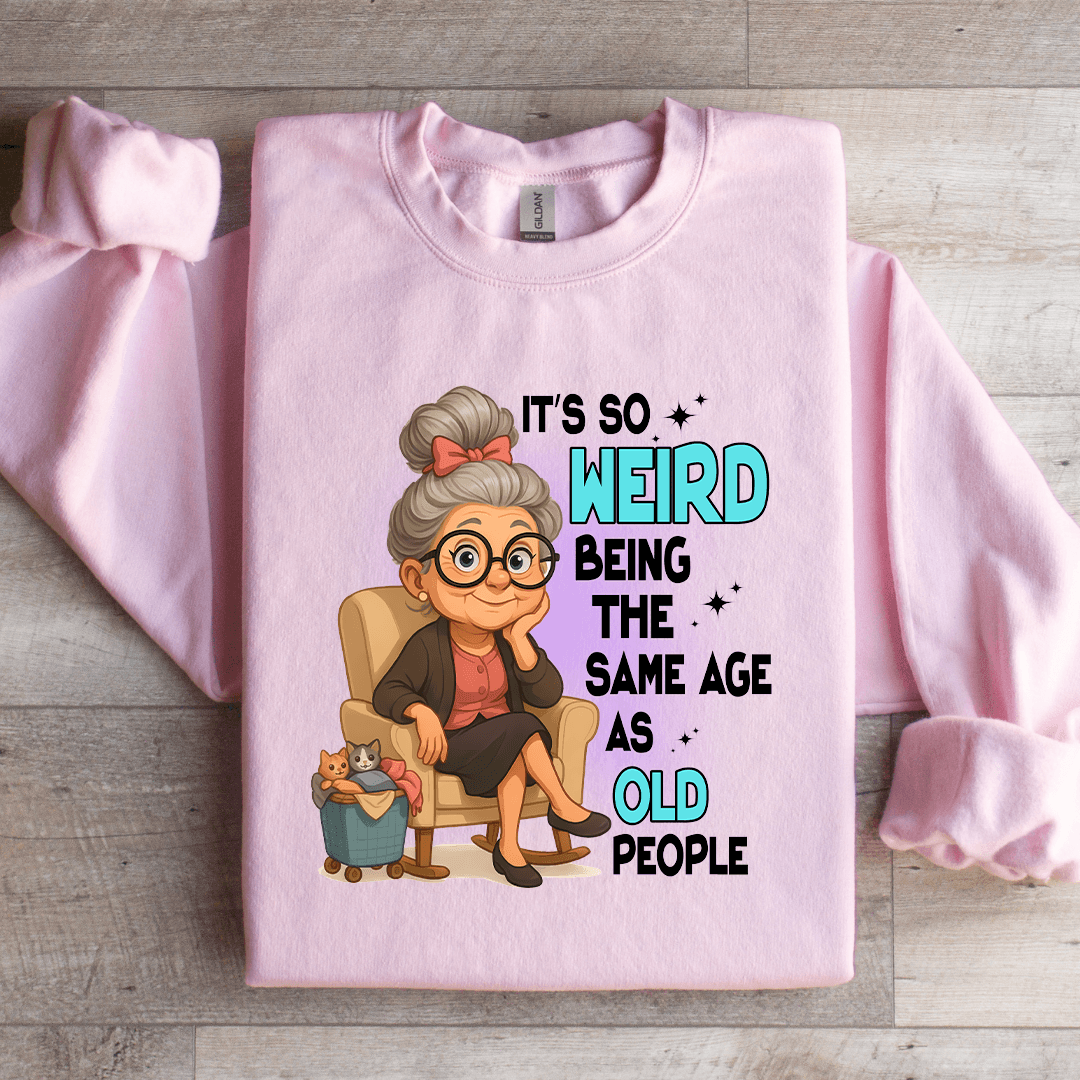 It's So Weird Being The Same Age As Old People Sweatshirt