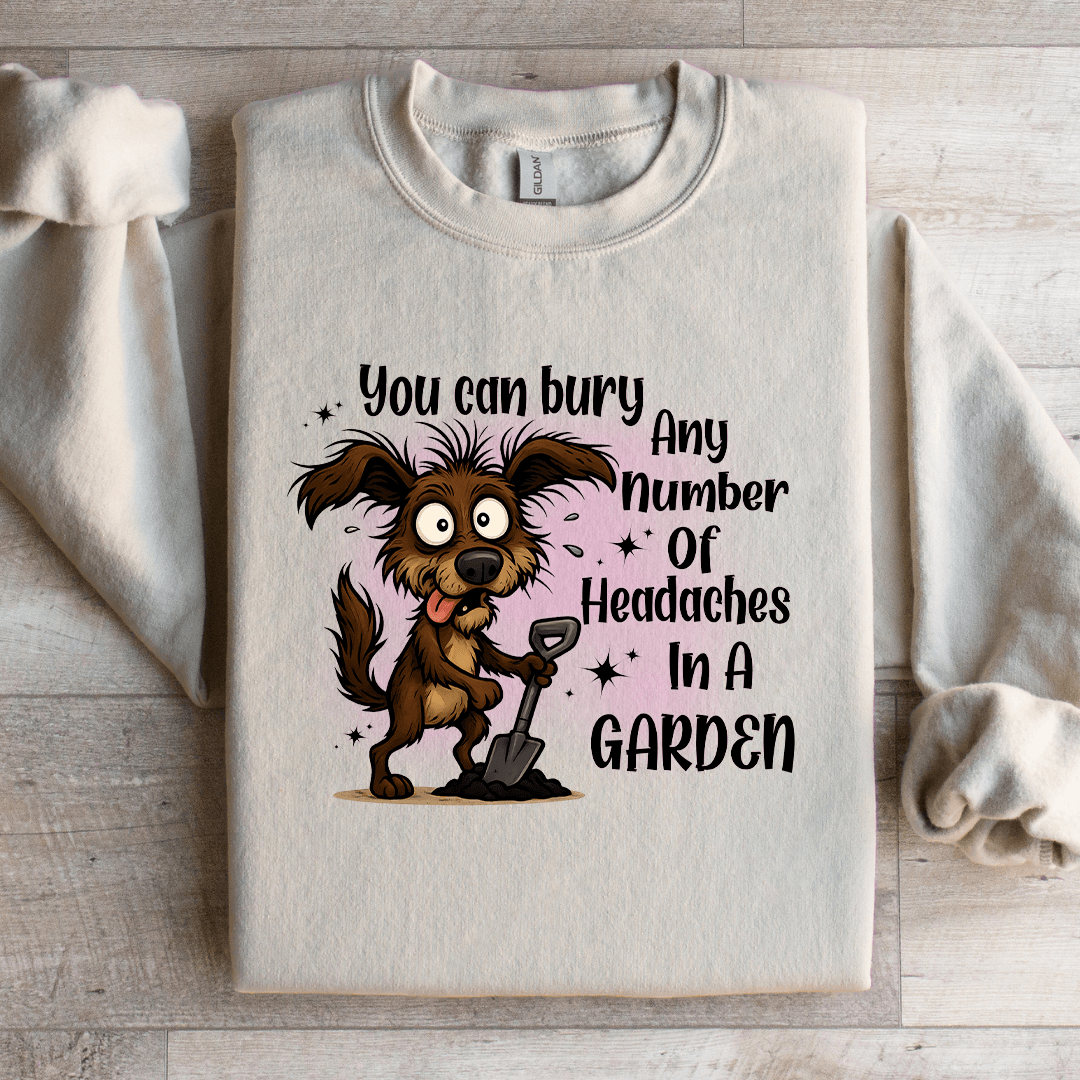 You Can Bury Any Number Of Headaches In A Garden Sweatshirt