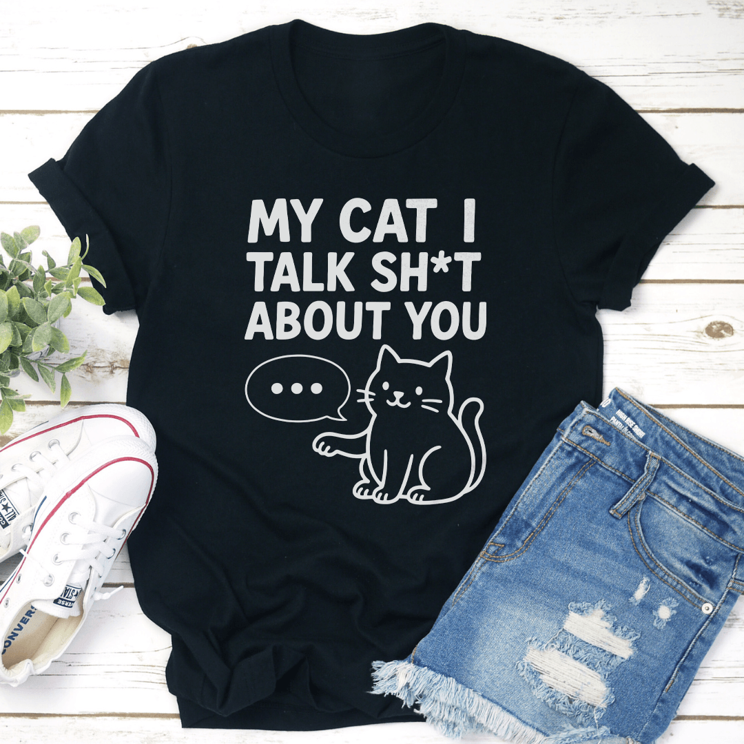 My Cat I Talk S-it About You Tee