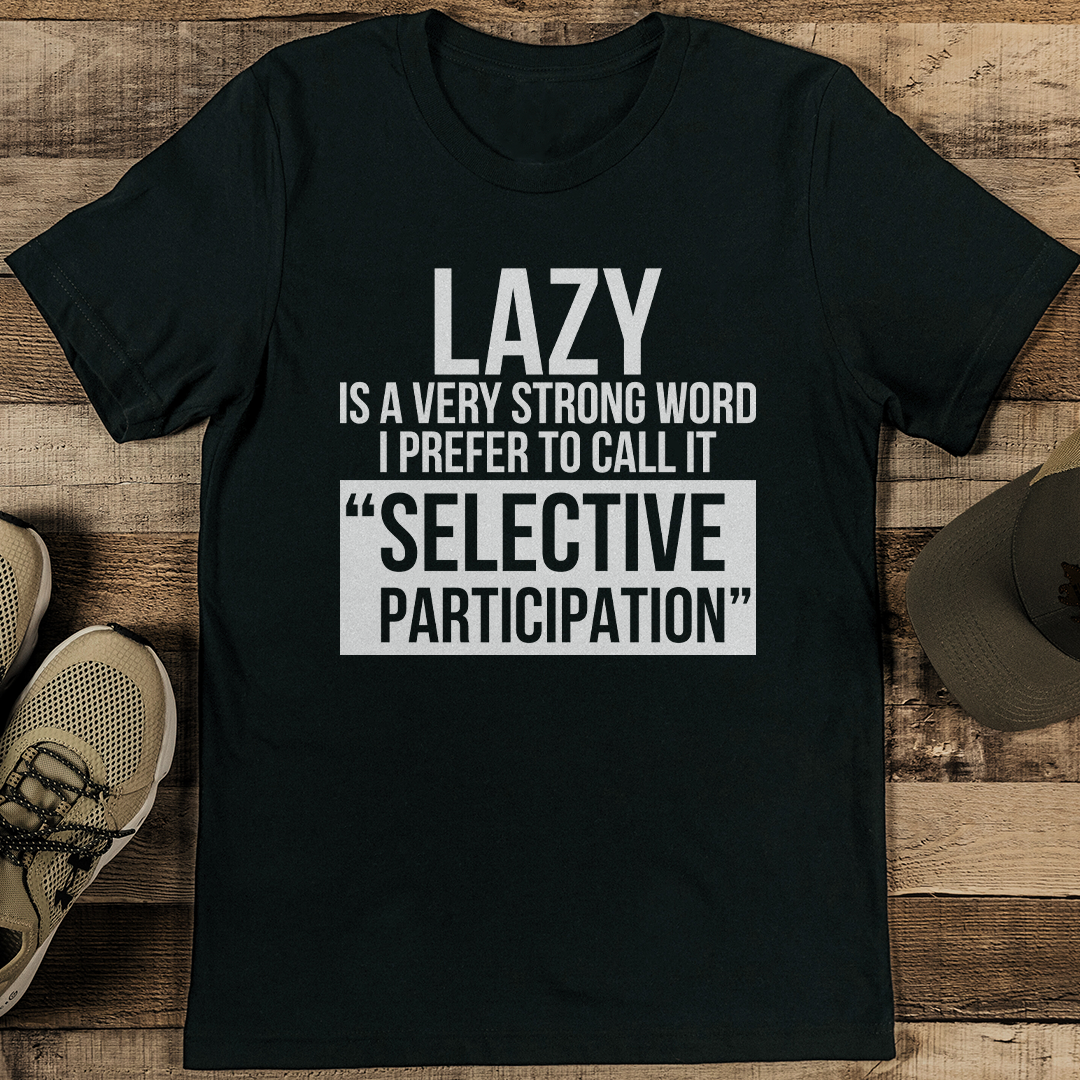 Lazy Is A Very Strong Word I Prefer To Call It Selective Participation Tee