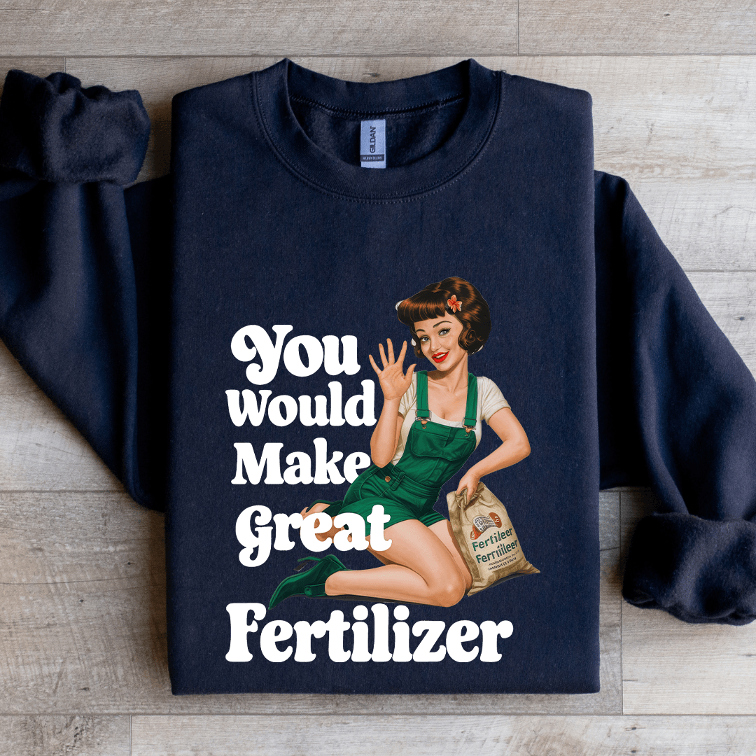 You Would Make Great Fertilizer Sweatshirt