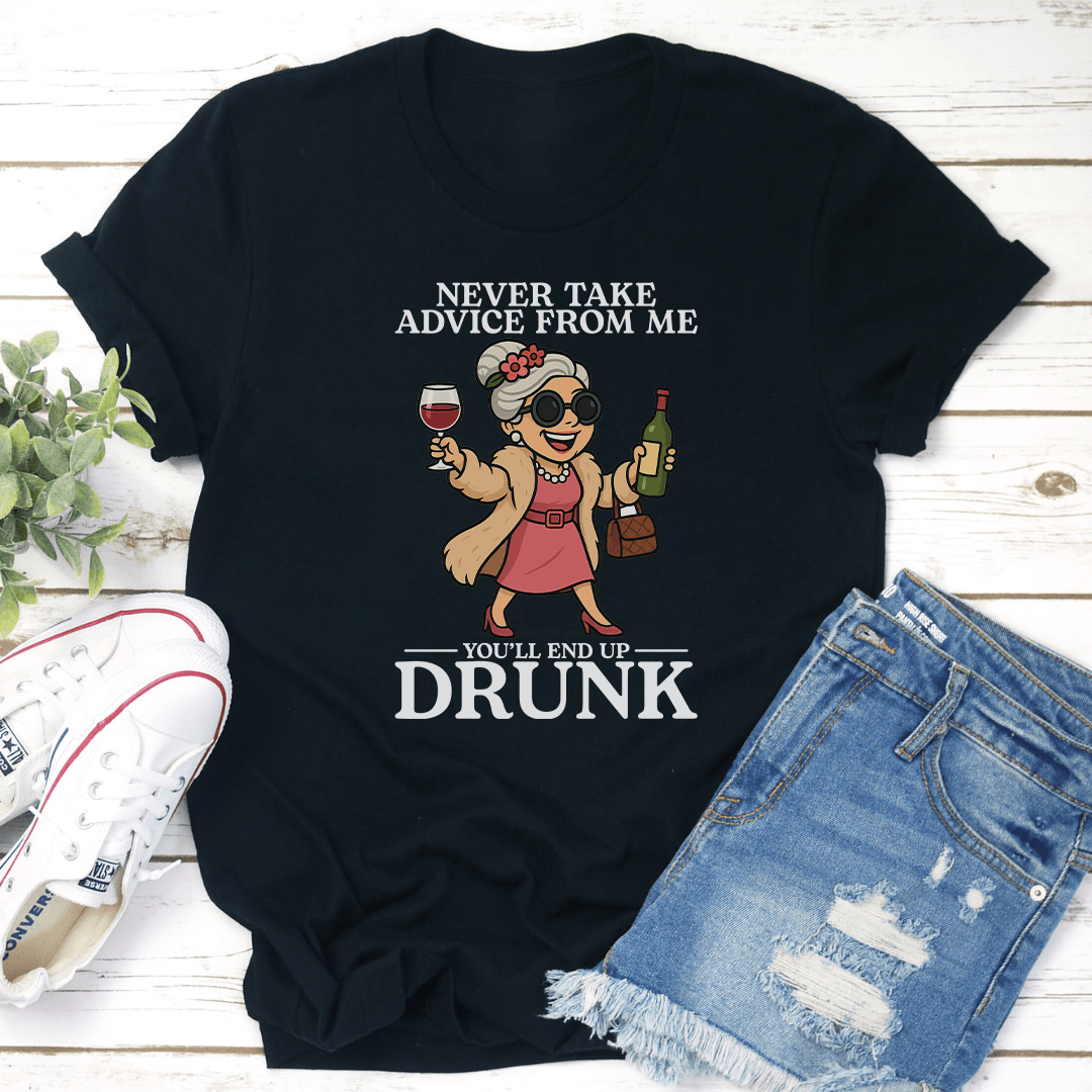 Never Take Advice From Me You'll End Up Drunk Tee