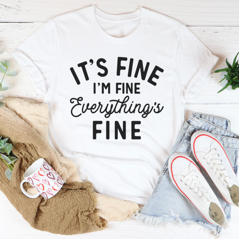 It's Fine I'm Fine Everything's Fine Tee