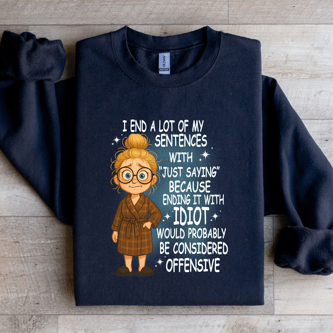 I End A Lot Of My Sentences With Just Saying Sweatshirt