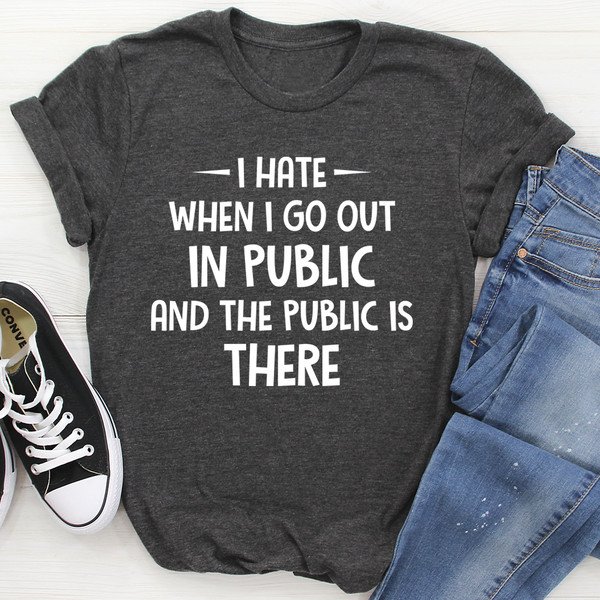 I Hate It When I Go Out In Public And The Public Is There Tee