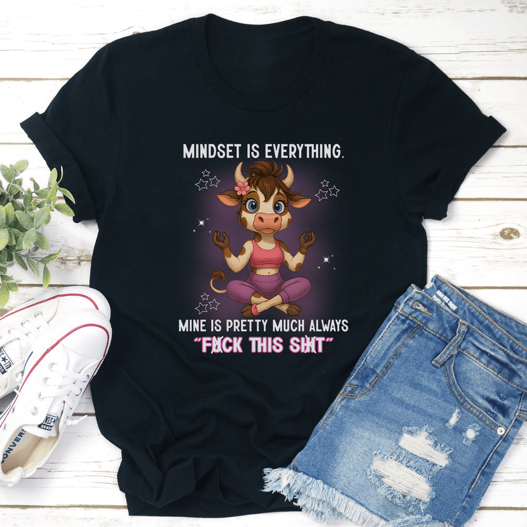 Mindset Is Everything Mine Is Pretty Much Always F-ck This S-it Tee