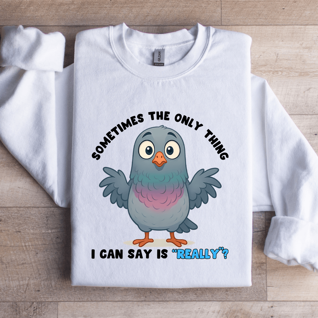 Sometimes The Only Thing I Can Say Is Really Sweatshirt