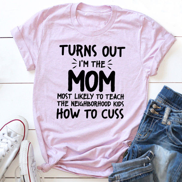 I'm The Mom Most Likely To Teach The Neighborhood Kids How To Cuss T-Shirt