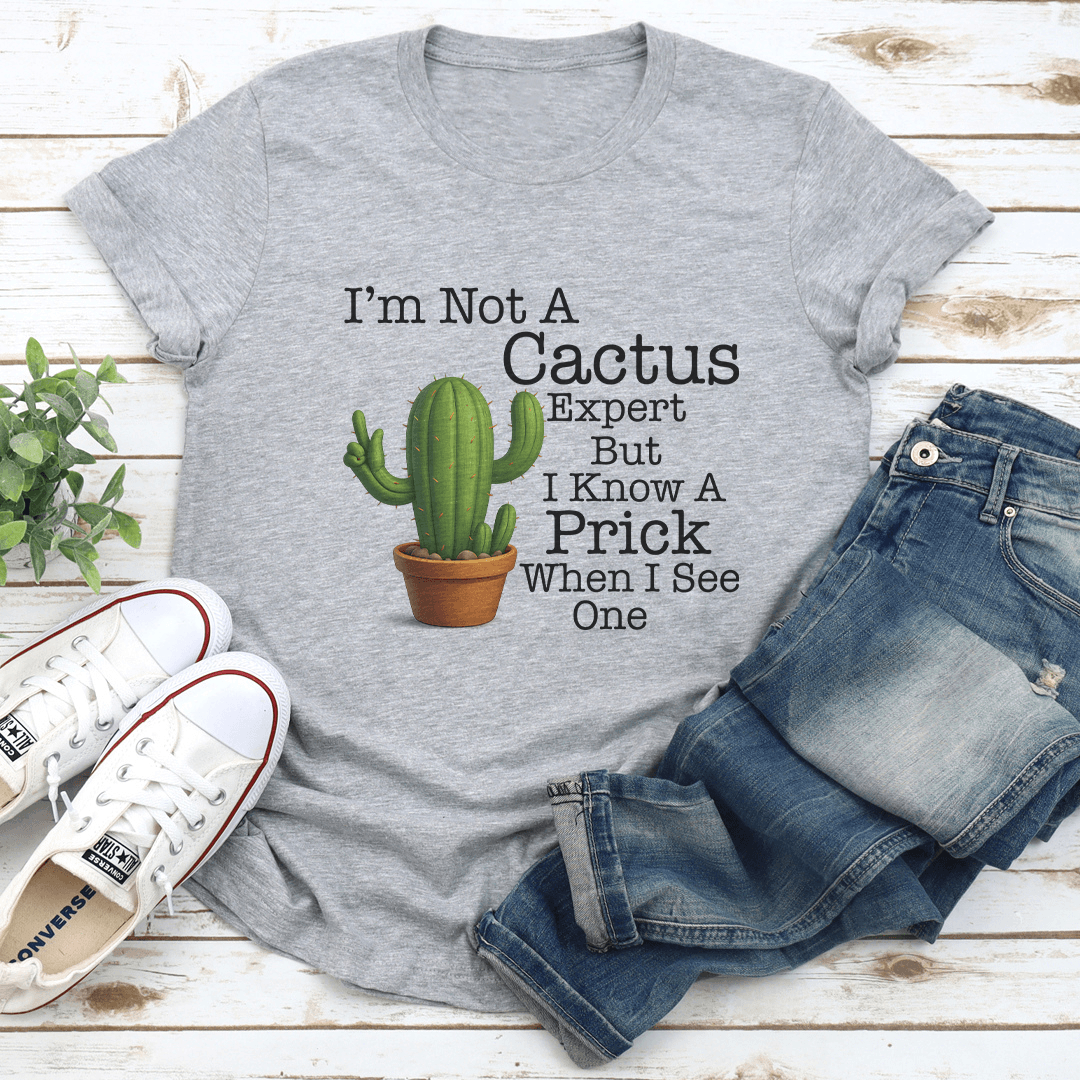 I’m Not A Cactus Expert But I Know A Prick When I See One Tee