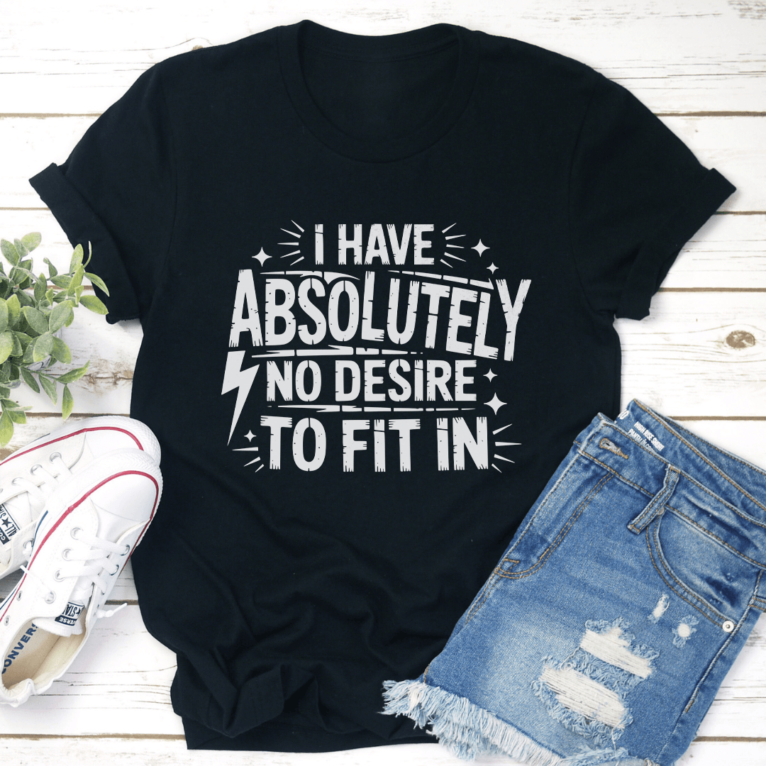 I Have Absolutely No Desire To Fit In Tee