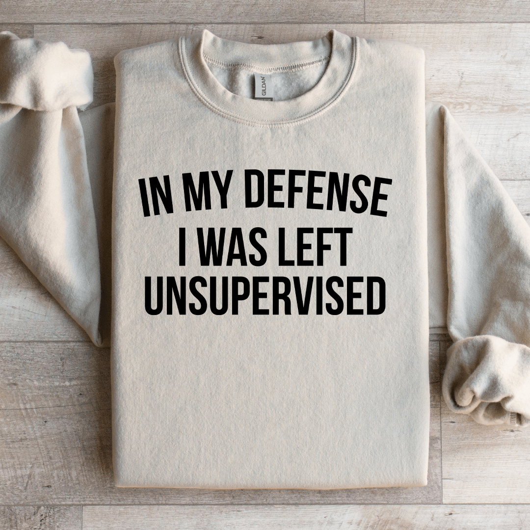 In My Defense I Was Left Unsupervised Sweatshirt