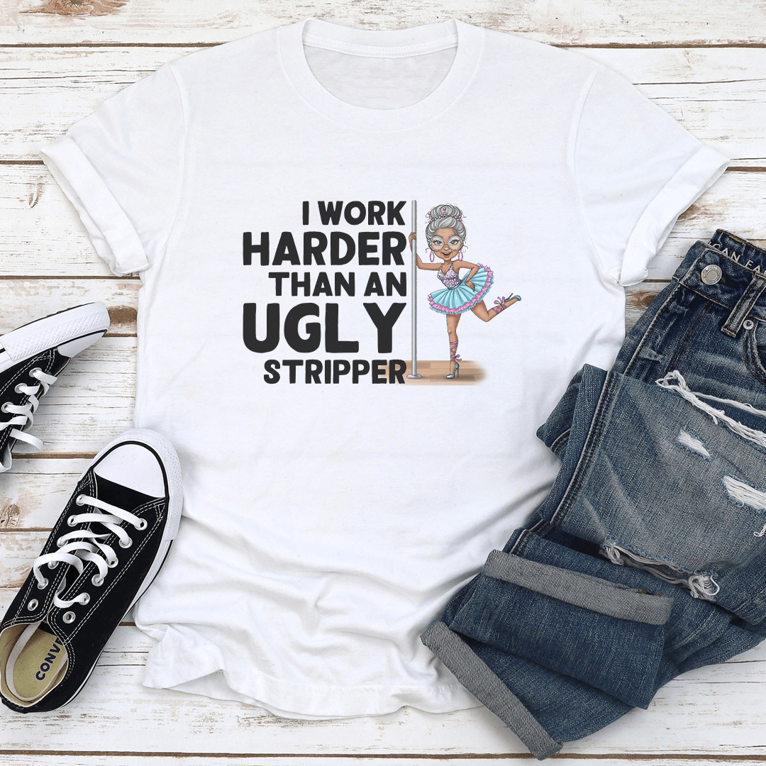 I Work Harder Than An Ugly Stripper Tee
