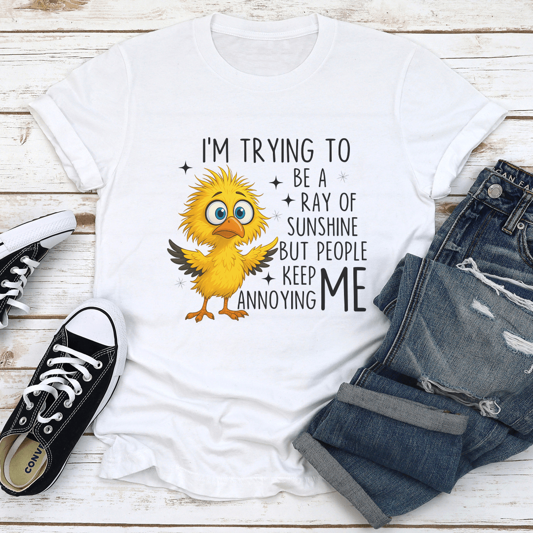 I’m Trying To Be A Ray Of Sunshine But People Keep Annoying Me Tee