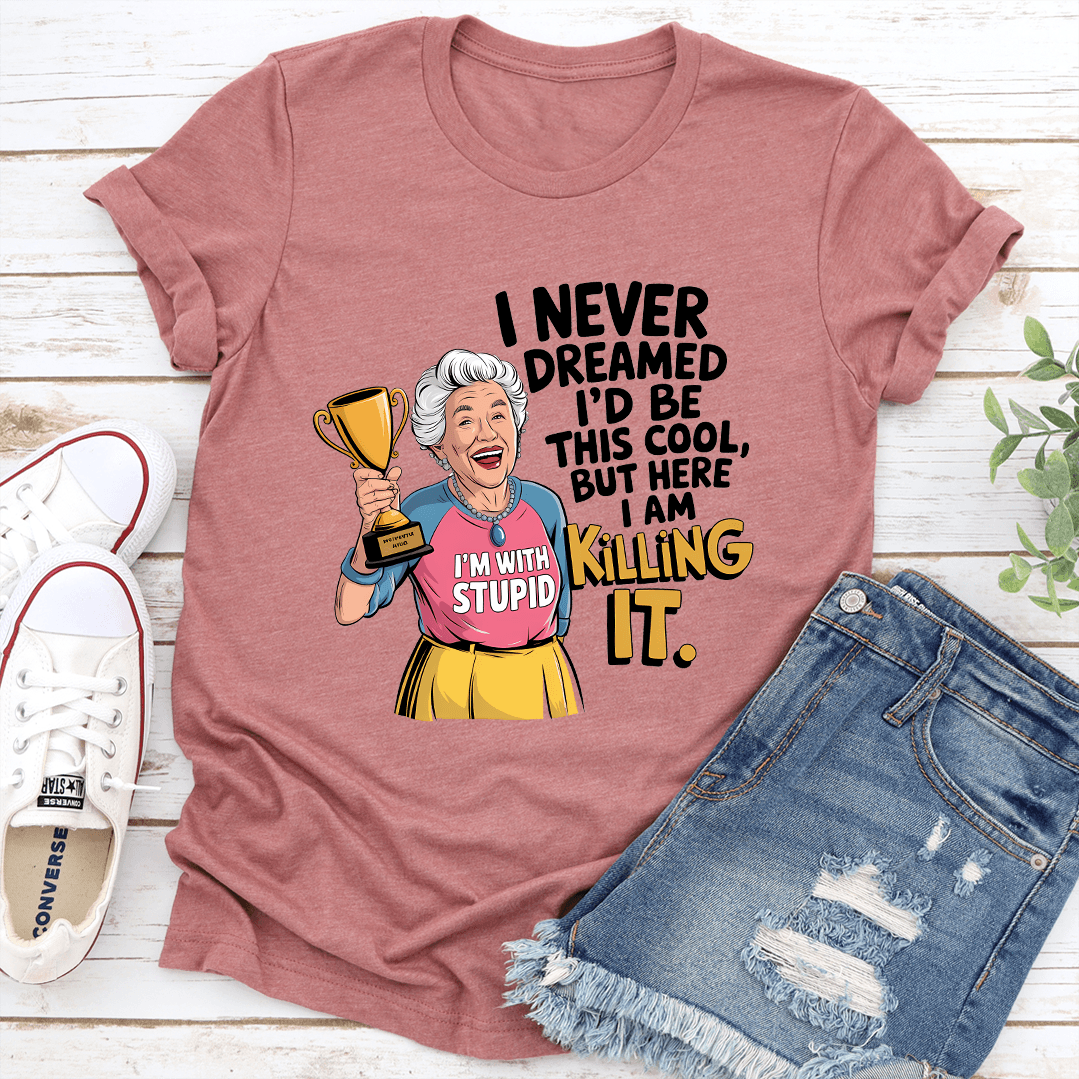 I Never Dreamed I'd Be This Cool Tee