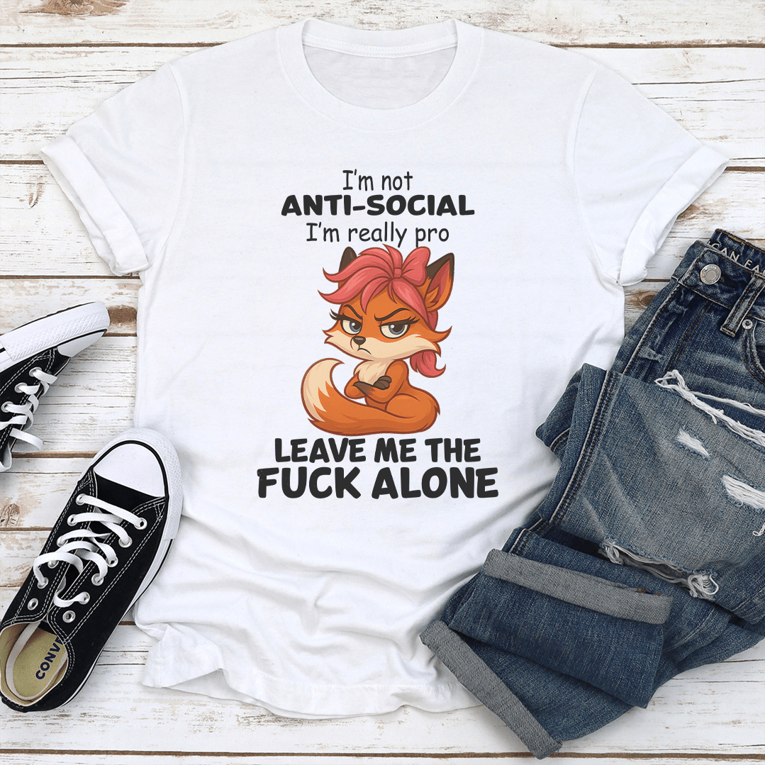 I'm Not Anti Social I'm Really Pro Leave Me The F-ck Alone Tee