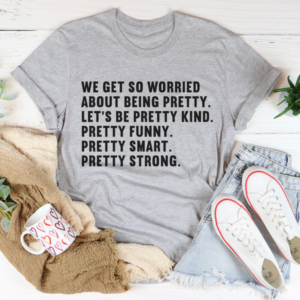 We Get So Worried About Being Pretty Tee