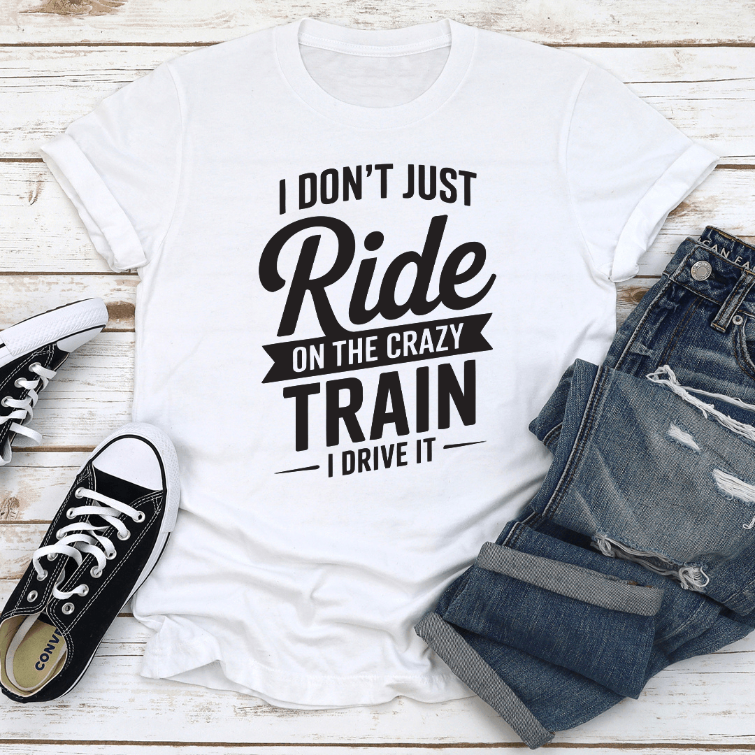 I Don't Just Ride On The Crazy Train I Drive Tee