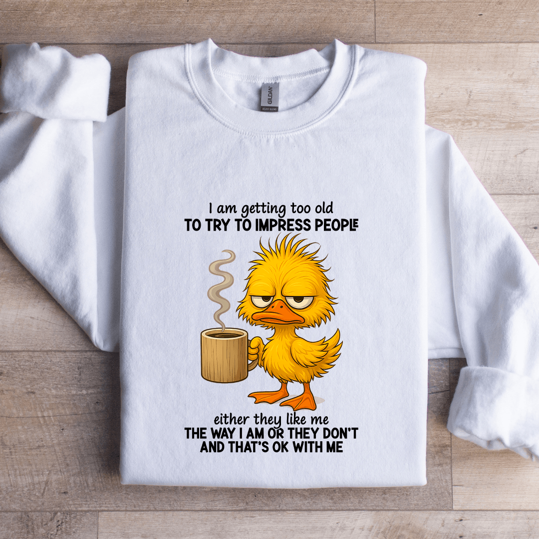 I Am Getting Too Old To Try To Impress People Sweatshirt