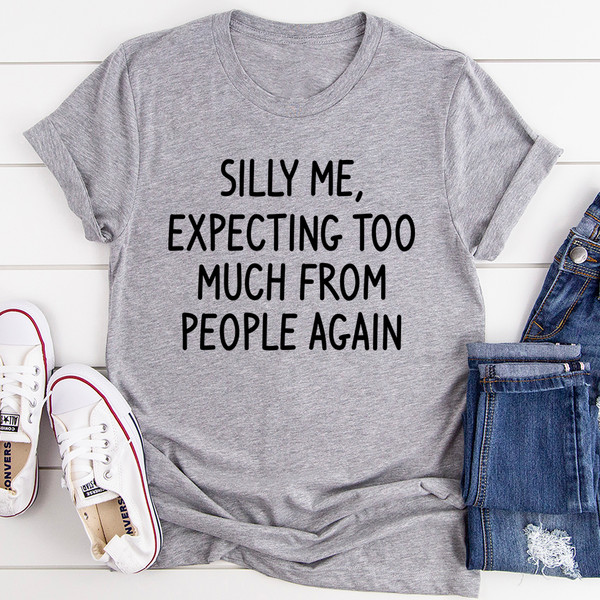 Silly Me Expecting Too Much From People Again Tee