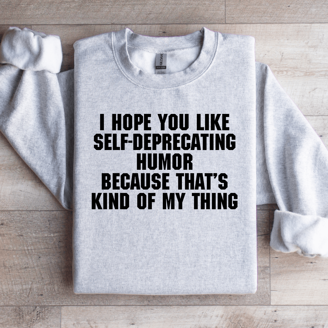 I Hope You Like Self Deprecating Humor Sweatshirt