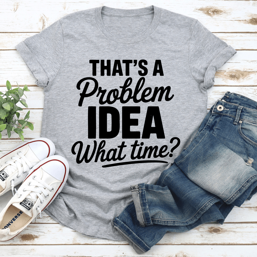 That's A Problem Idea What Time Tee
