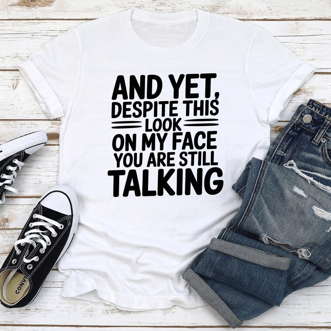 And Yet Despite This Look On My Face Tee