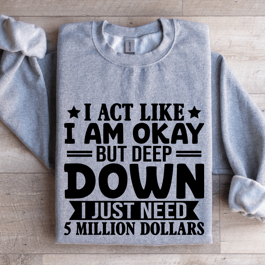 I Act Like I Am Okay But Deep Down Sweatshirt