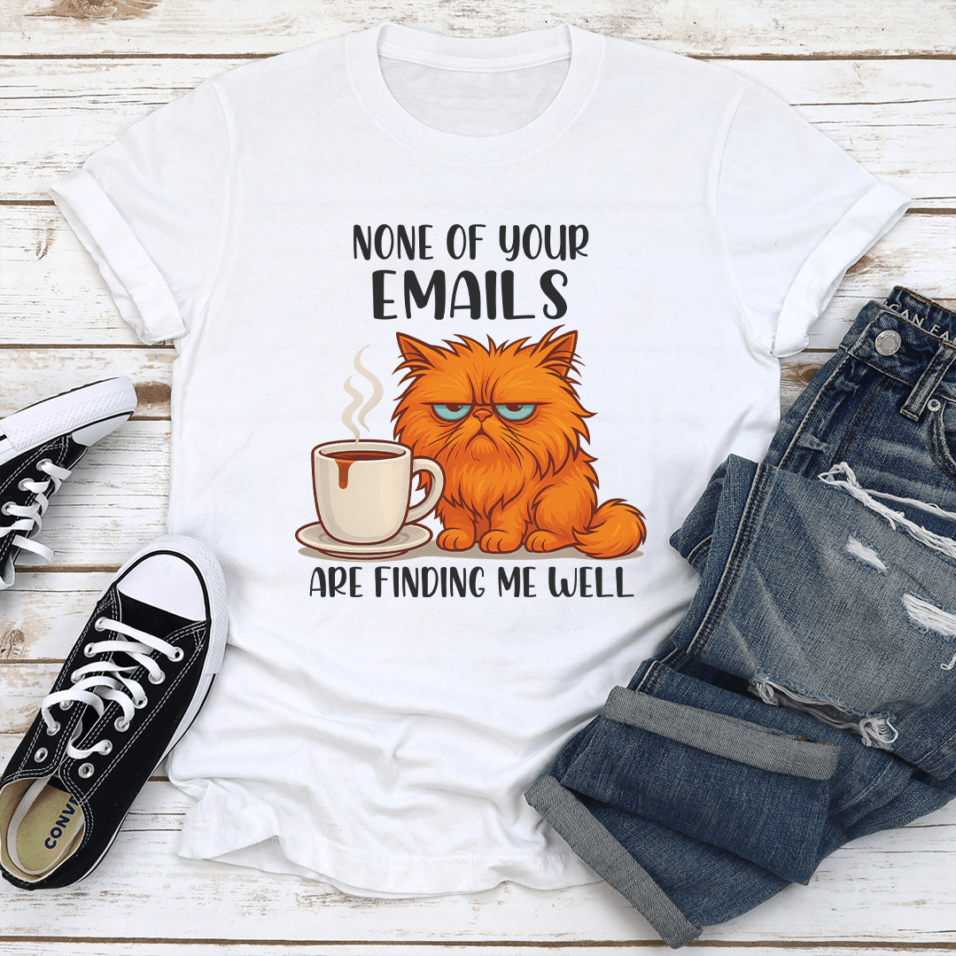 None Of Your Emails Are Finding Me Well Tee
