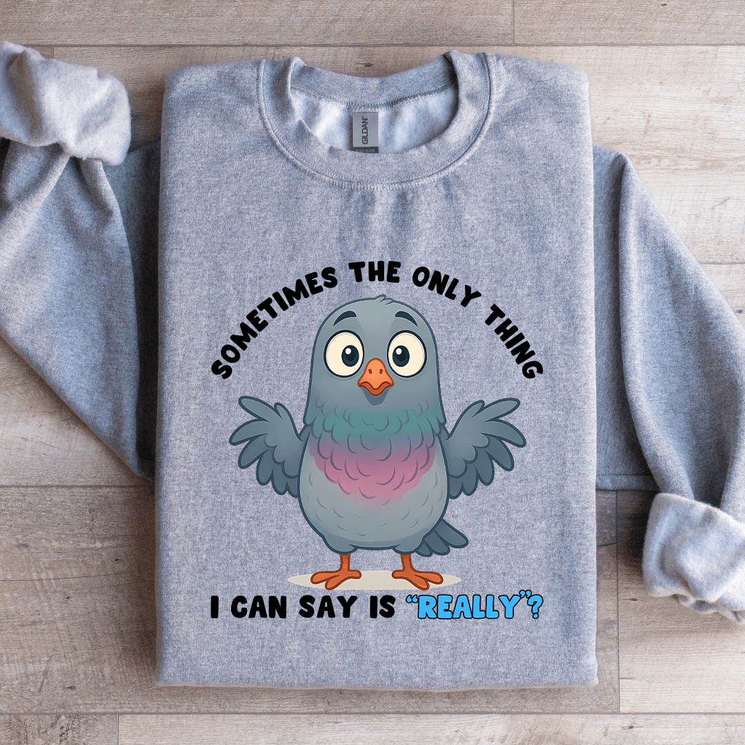 Sometimes The Only Thing I Can Say Is Really Sweatshirt