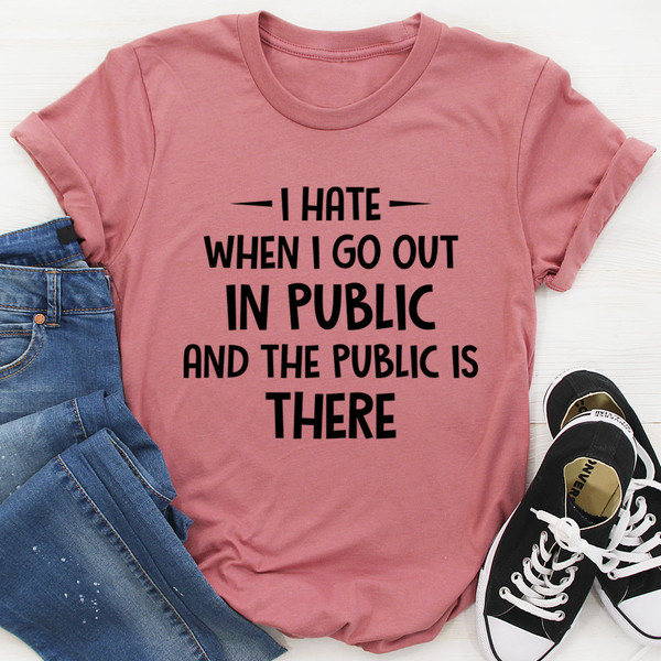I Hate It When I Go Out In Public And The Public Is There Tee