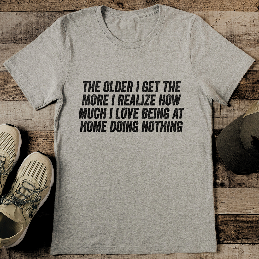 The Older I Get The More I Realize How Much I Love Being At Home Tee
