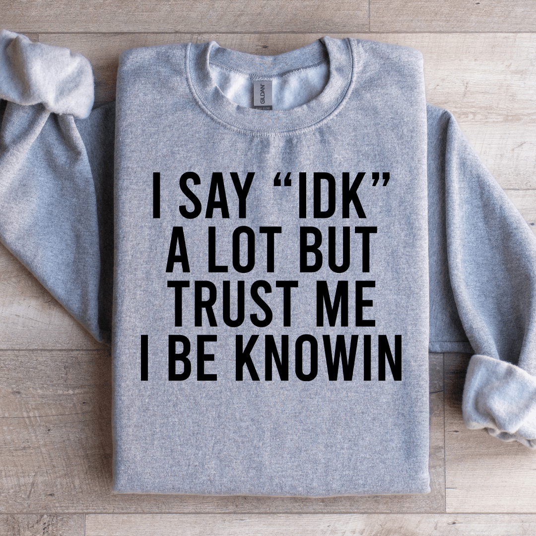 I Say Idk A Lot But Trust Me Sweatshirt