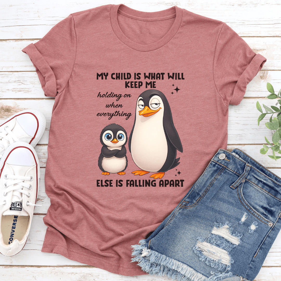 My Child IS What Will Keep Me Holding On When Everything Else Is Faling Apart Tee