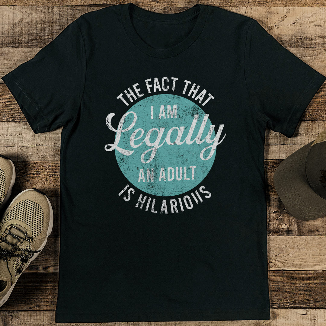 The Fact That I Am Legally An Adult Is Hilarious Tee