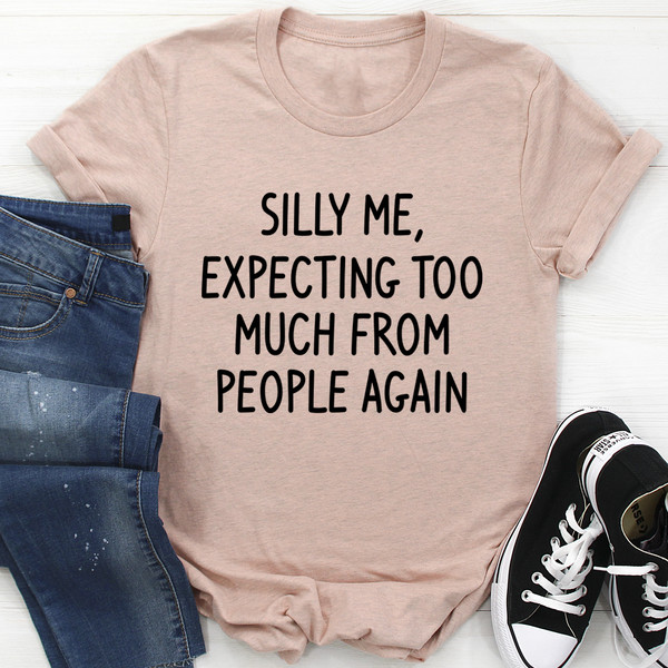 Silly Me Expecting Too Much From People Again Tee