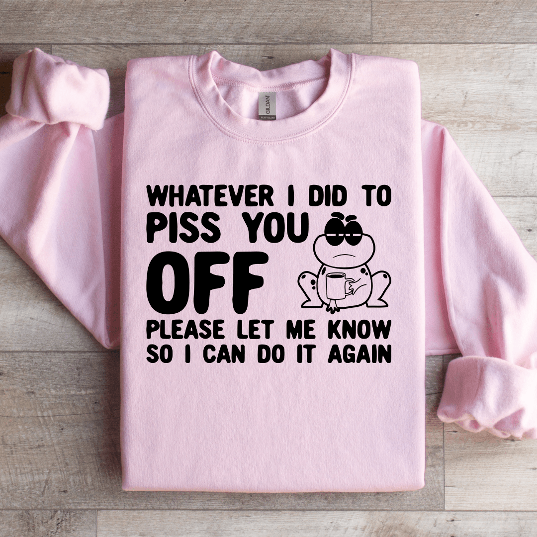 Whatever I Did To Piss You Off Sweatshirt