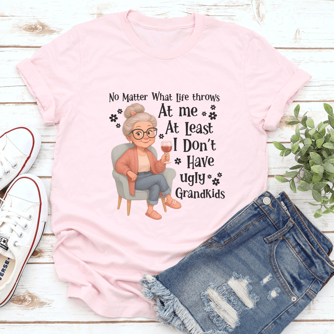 No Matter What Life Throws At Me At Least I Don't Have Ugly Grandkids Tee