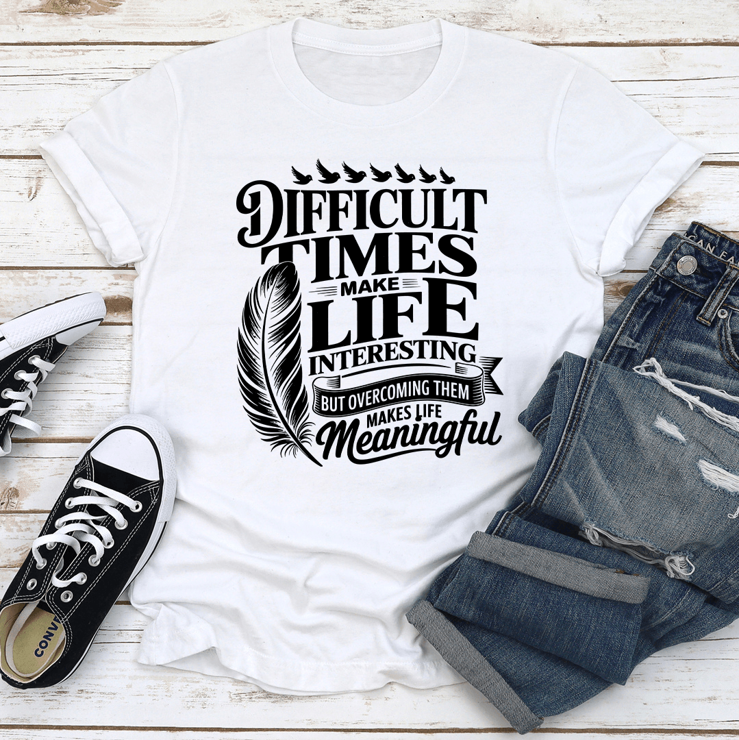 Difficult Times Make Life Interesting Tee