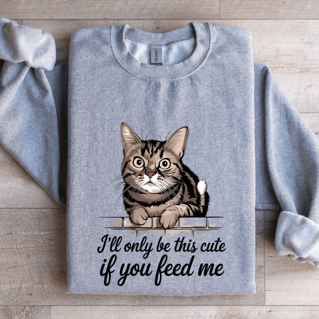 I'll Only Be This Cute If You Feed Me Sweatshirt