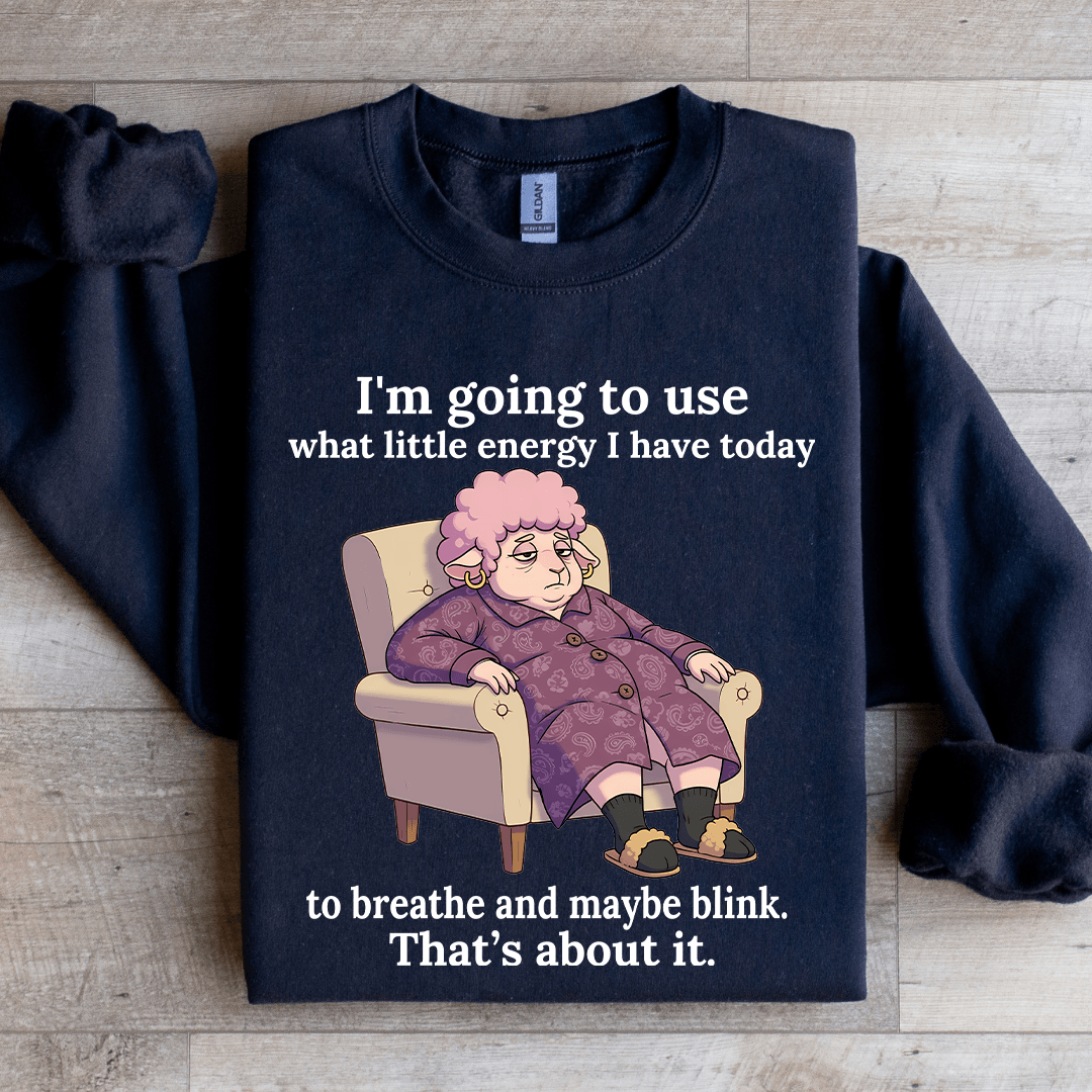 I'm Going To Use What Little Energy Sweatshirt