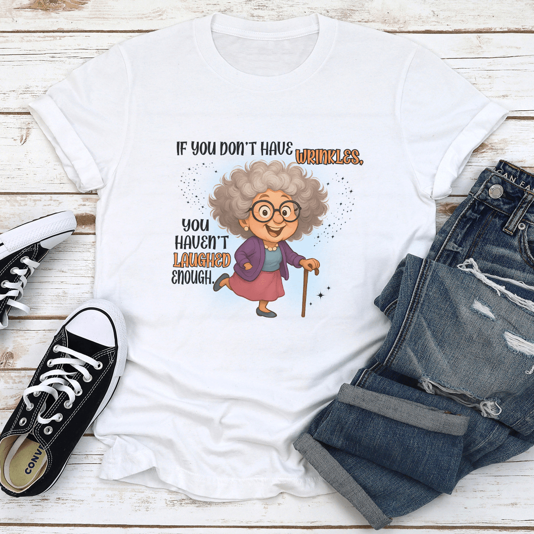 If You Don't Have Wrinkles You Haven't Laughed Enough Tee