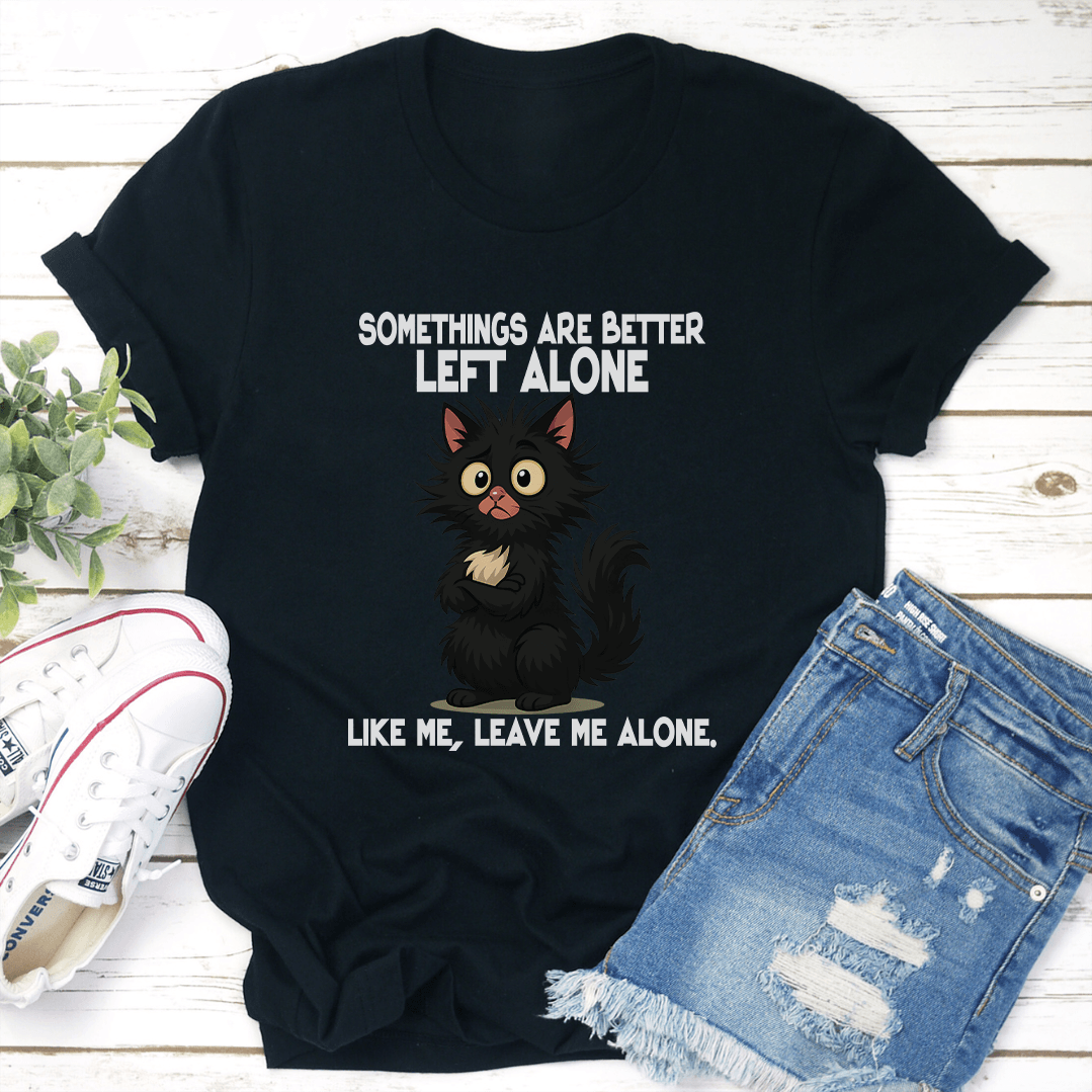 Somethings Are Better Left Alone Like Me Leave Me Alone Like Me Tee
