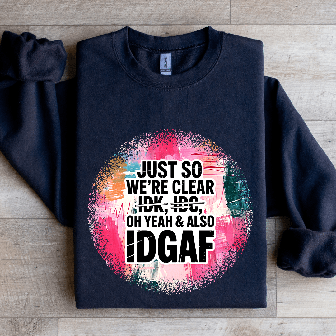 Just So We're IDK IDC Oh Yeah & Also IDGAF Sweatshirt