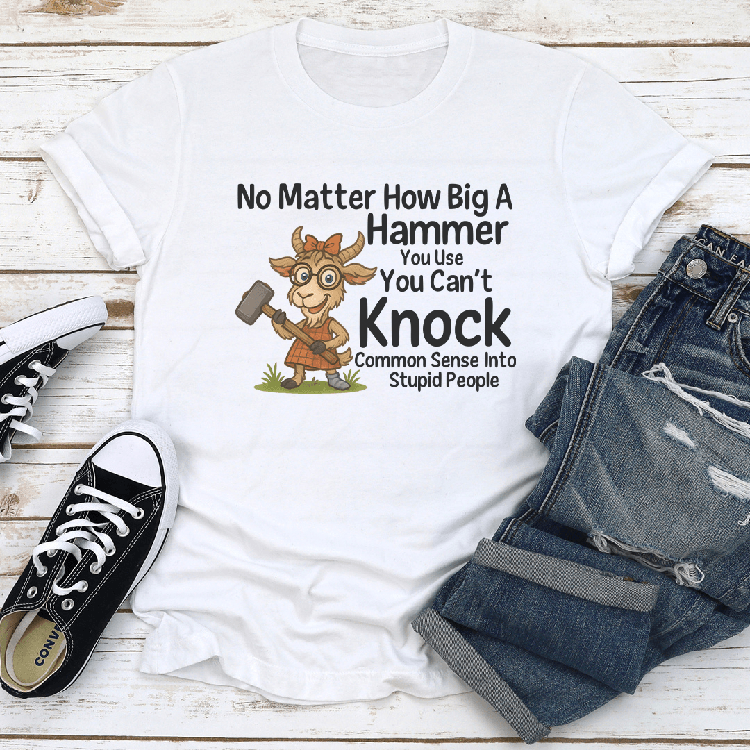 No Matter How Big A Hammer You Use Tee