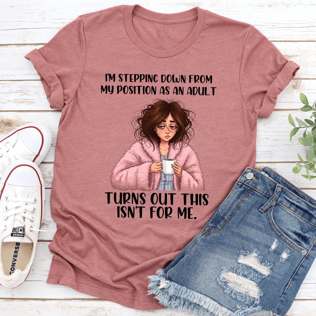 I'm Stepping Down From My Position As An Adult Turns Out This Isn't For Me Tee